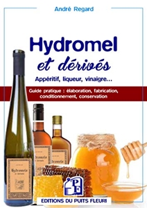 Hydromel et dérivés - Apéritif, liqueur, vinaigre... Guide pratique : élaboration, fabrication, cond